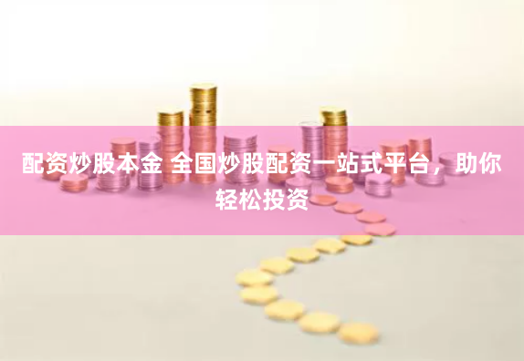 配资炒股本金 全国炒股配资一站式平台，助你轻松投资