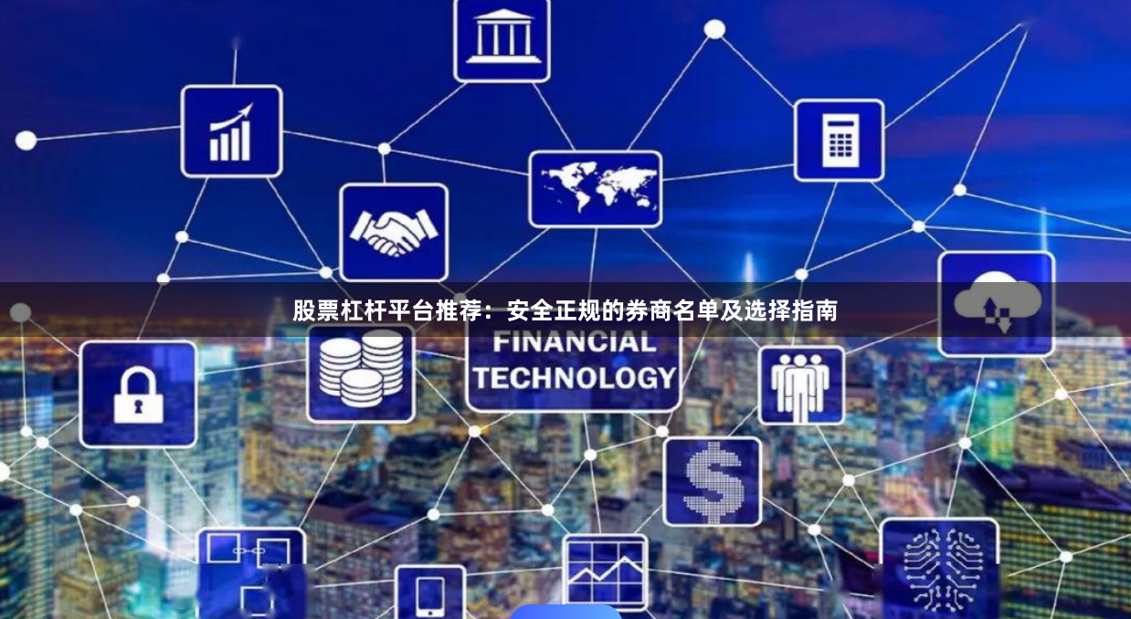 股票杠杆平台推荐：安全正规的券商名单及选择指南