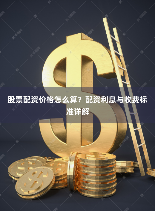 股票配资价格怎么算？配资利息与收费标准详解