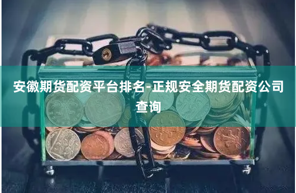安徽期货配资平台排名-正规安全期货配资公司查询