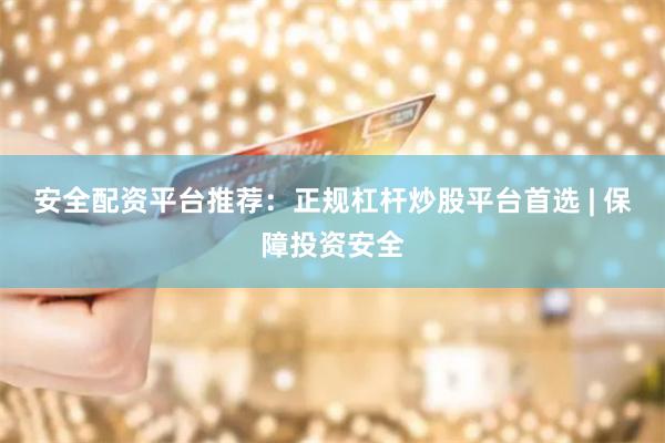 安全配资平台推荐：正规杠杆炒股平台首选 | 保障投资安全