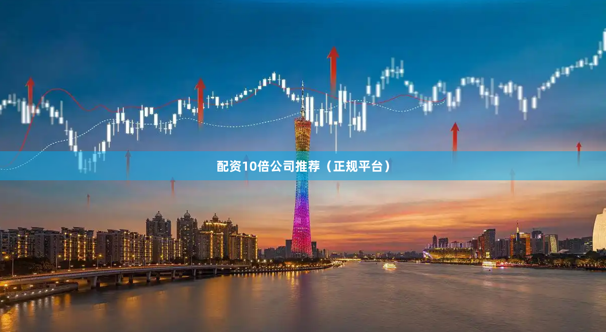 配资10倍公司推荐（正规平台）