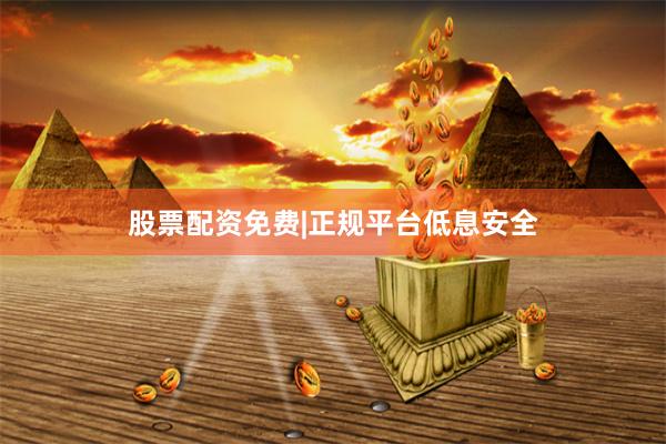股票配资免费|正规平台低息安全