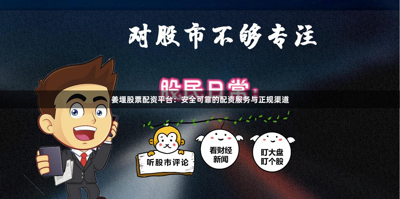 姜堰股票配资平台：安全可靠的配资服务与正规渠道