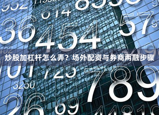 炒股加杠杆怎么弄？场外配资与券商两融步骤