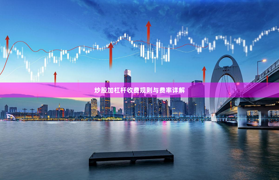 炒股加杠杆收费规则与费率详解