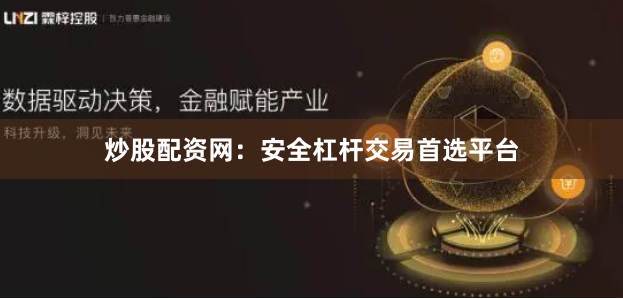 炒股配资网：安全杠杆交易首选平台