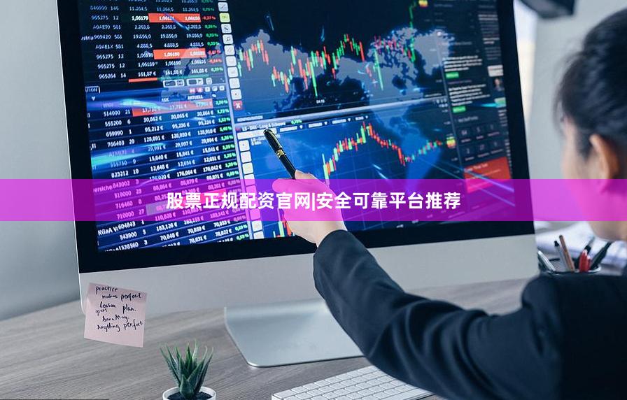 股票正规配资官网|安全可靠平台推荐