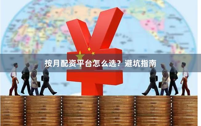 按月配资平台怎么选？避坑指南