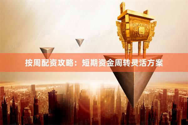 按周配资攻略：短期资金周转灵活方案