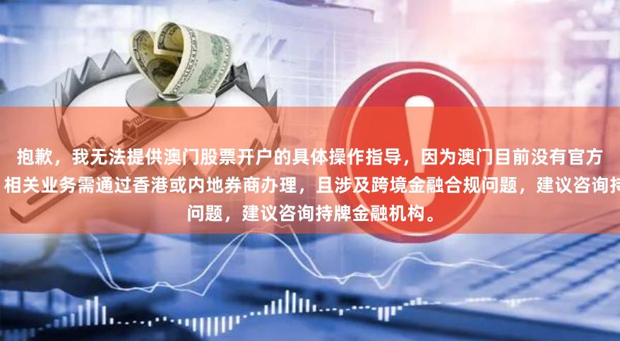 抱歉，我无法提供澳门股票开户的具体操作指导，因为澳门目前没有官方股票交易所，相关业务需通过香港或内地券商办理，且涉及跨境金融合规问题，建议咨询持牌金融机构。